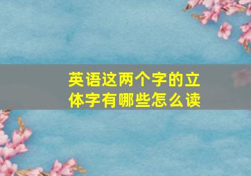 英语这两个字的立体字有哪些怎么读