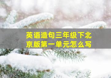 英语造句三年级下北京版第一单元怎么写