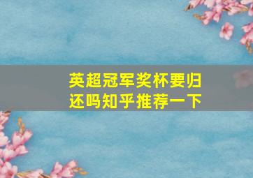 英超冠军奖杯要归还吗知乎推荐一下