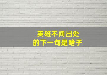 英雄不问出处的下一句是啥子