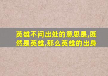 英雄不问出处的意思是,既然是英雄,那么英雄的出身