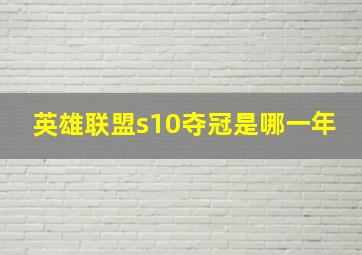 英雄联盟s10夺冠是哪一年