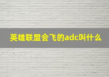 英雄联盟会飞的adc叫什么