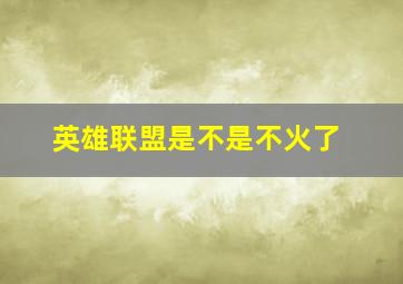 英雄联盟是不是不火了