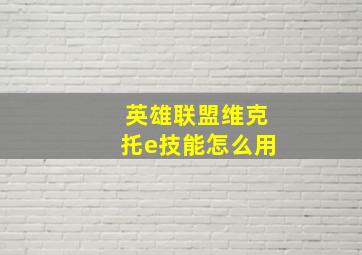 英雄联盟维克托e技能怎么用