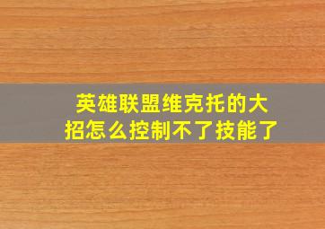 英雄联盟维克托的大招怎么控制不了技能了