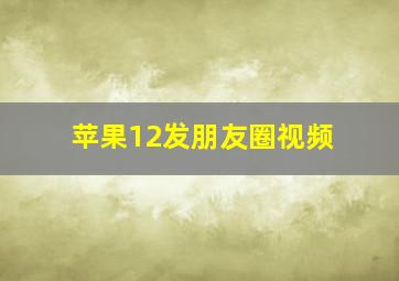 苹果12发朋友圈视频