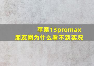 苹果13promax朋友圈为什么看不到实况