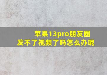 苹果13pro朋友圈发不了视频了吗怎么办呢