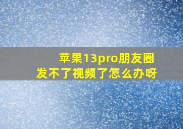 苹果13pro朋友圈发不了视频了怎么办呀