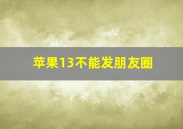 苹果13不能发朋友圈