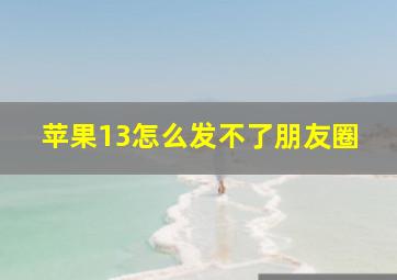 苹果13怎么发不了朋友圈