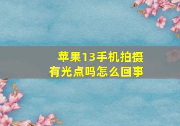 苹果13手机拍摄有光点吗怎么回事