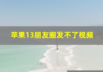 苹果13朋友圈发不了视频