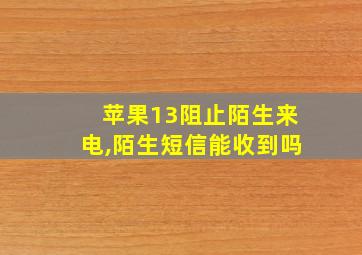 苹果13阻止陌生来电,陌生短信能收到吗