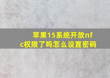 苹果15系统开放nfc权限了吗怎么设置密码