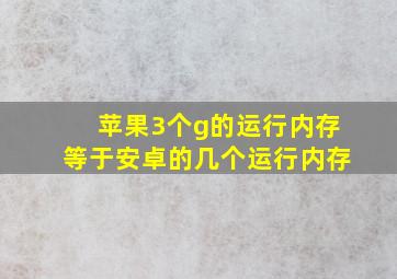 苹果3个g的运行内存等于安卓的几个运行内存