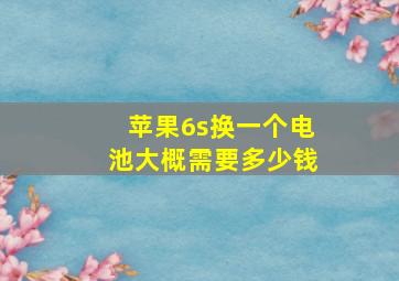 苹果6s换一个电池大概需要多少钱