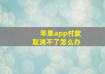 苹果app付款取消不了怎么办