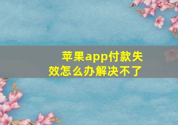 苹果app付款失效怎么办解决不了