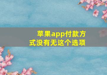 苹果app付款方式没有无这个选项