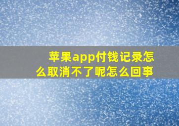 苹果app付钱记录怎么取消不了呢怎么回事