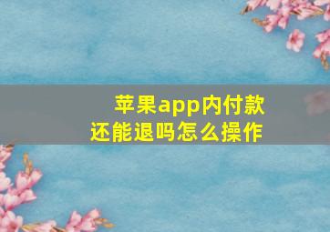 苹果app内付款还能退吗怎么操作