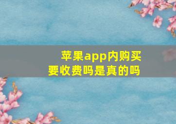 苹果app内购买要收费吗是真的吗