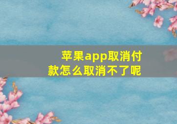 苹果app取消付款怎么取消不了呢