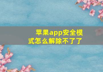 苹果app安全模式怎么解除不了了