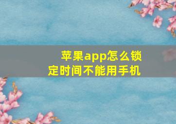 苹果app怎么锁定时间不能用手机