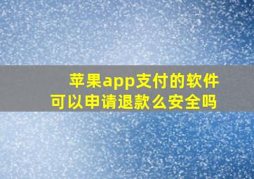 苹果app支付的软件可以申请退款么安全吗