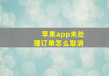 苹果app未处理订单怎么取消