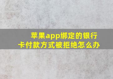 苹果app绑定的银行卡付款方式被拒绝怎么办