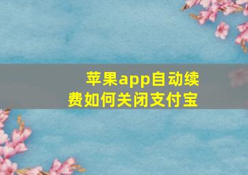 苹果app自动续费如何关闭支付宝