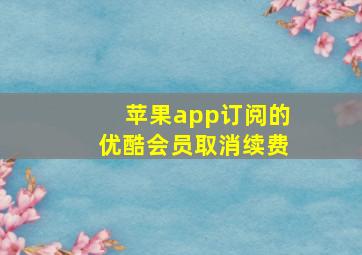 苹果app订阅的优酷会员取消续费