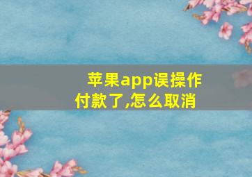 苹果app误操作付款了,怎么取消