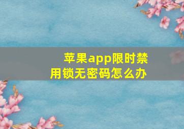 苹果app限时禁用锁无密码怎么办