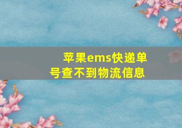 苹果ems快递单号查不到物流信息