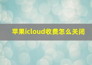 苹果icloud收费怎么关闭