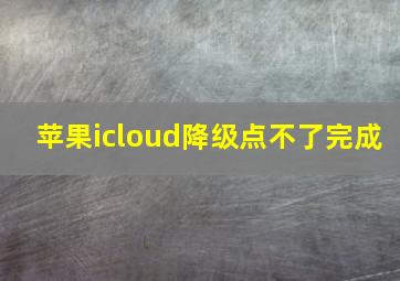 苹果icloud降级点不了完成