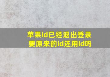 苹果id已经退出登录要原来的id还用id吗