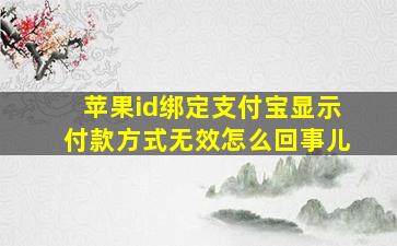 苹果id绑定支付宝显示付款方式无效怎么回事儿