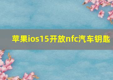 苹果ios15开放nfc汽车钥匙