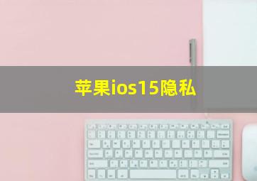 苹果ios15隐私