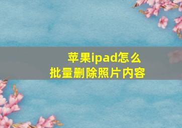 苹果ipad怎么批量删除照片内容