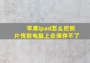 苹果ipad怎么把照片传到电脑上去保存不了