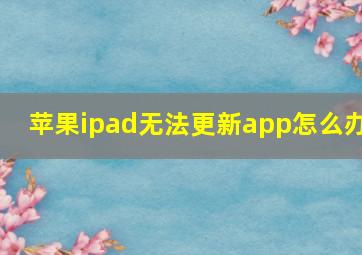 苹果ipad无法更新app怎么办