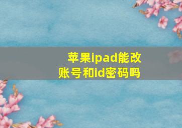 苹果ipad能改账号和id密码吗