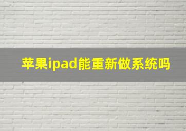 苹果ipad能重新做系统吗